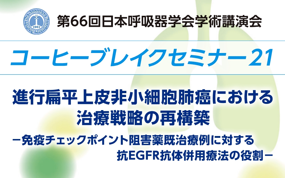 第66回日本呼吸器学会学術講演会 コーヒーブレイクセミナー21 進行扁平上皮非小細胞肺癌における治療戦略の再構築 －免疫チェックポイント阻害薬既治療例に対する 抗EGFR抗体併用療法の役割－