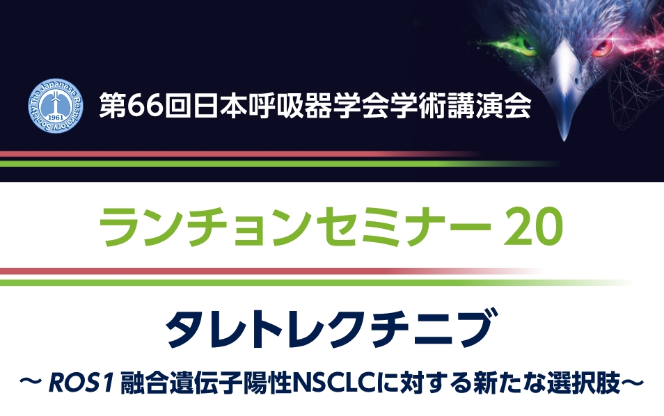 第66回日本呼吸器学会学術講演会 ランチョンセミナー20 タレトレクチニブ ～<i>ROS1</i>融合遺伝子陽性NSCLCに対する新たな選択肢～