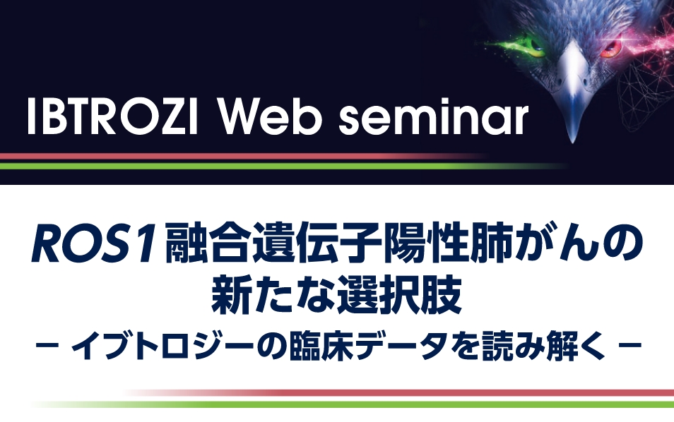 <i>ROS1</i>融合遺伝子陽性肺がんの新たな選択肢 －イブトロジーの臨床データを読み解く－